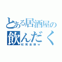 とある居酒屋の飲んだくれ（紅尾金龍ｗ）