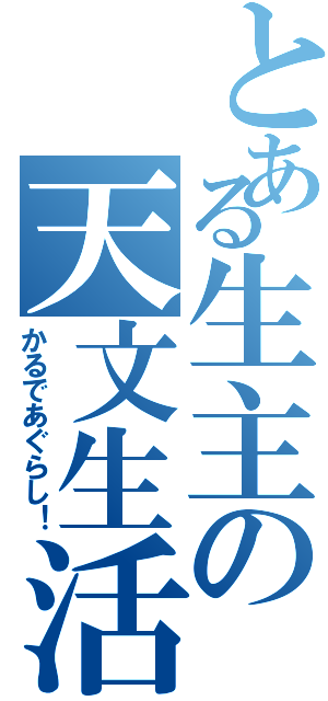 とある生主の天文生活（かるであぐらし！）