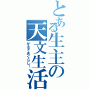 とある生主の天文生活（かるであぐらし！）