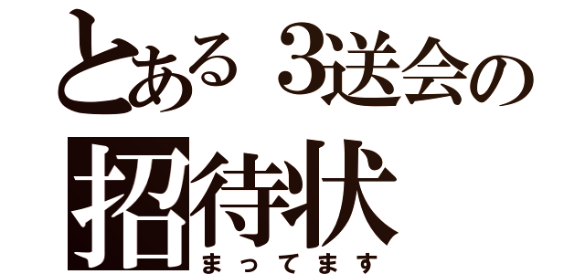 とある３送会の招待状（まってます）