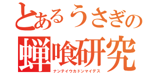 とあるうさぎの蝉喰研究（ナンテイウカドンマイデス）