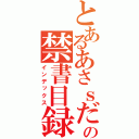 とあるあさｓだの禁書目録（インデックス）