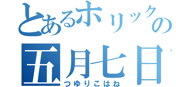 とあるホリックの五月七日小羽（つゆりこはね）