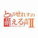 とあるせれすの萌える声Ⅱ（アカギウホッウホッ♪）