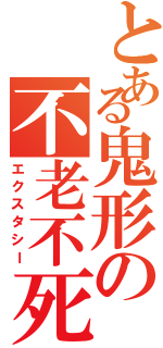 とある鬼形の不老不死（エクスタシー）