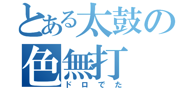 とある太鼓の色無打（ドロでた）