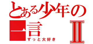 とある少年の一言Ⅱ（ずっと大好き）