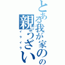 とある我が家のの親うざい（イライラ）