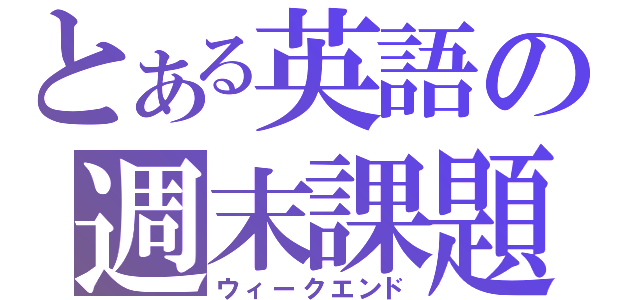 とある英語の週末課題（ウィークエンド）