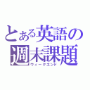 とある英語の週末課題（ウィークエンド）