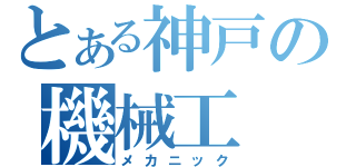 とある神戸の機械工（メカニック）