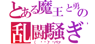 とある魔王と勇者の乱闘騒ぎ（（ ᐛ👐） パァ）