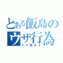 とある飯島のウザ行為（ドヤ顔歩き）