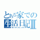 とある家での生活日記Ⅱ（せいかつにっき）