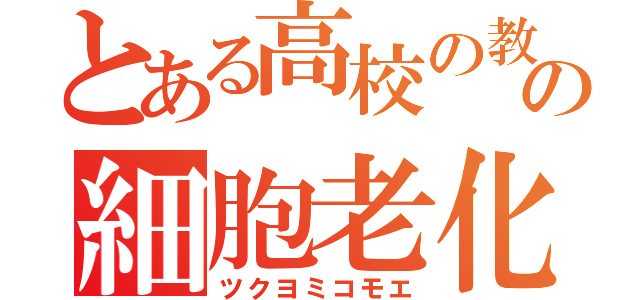 とある高校の教師の細胞老化防止（ツクヨミコモエ）