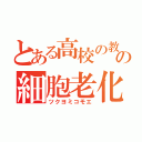 とある高校の教師の細胞老化防止（ツクヨミコモエ）