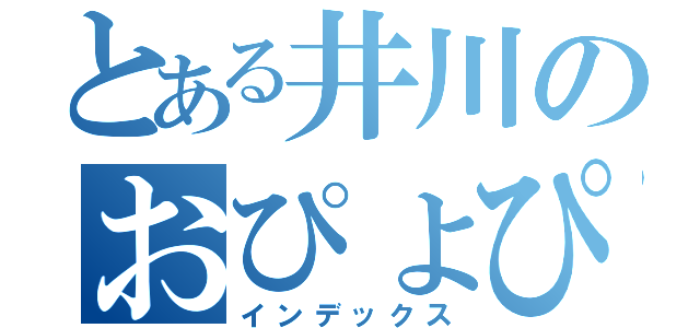 とある井川のおぴょぴょ（インデックス）