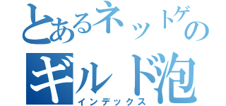 とあるネットゲーのギルド泡沫夢幻関係者の支配者（インデックス）