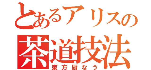 とあるアリスの茶道技法（東方厨なう）