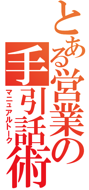 とある営業の手引話術（マニュアルトーク）