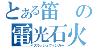 とある笛の電光石火（スラッシュフィンガー）