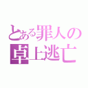 とある罪人の卓上逃亡（）