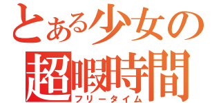 とある少女の超暇時間（フリータイム）