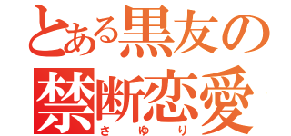 とある黒友の禁断恋愛（さゆり）