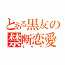 とある黒友の禁断恋愛（さゆり）