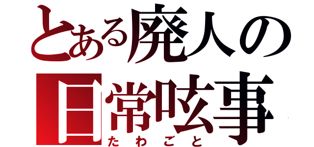 とある廃人の日常呟事（たわごと）