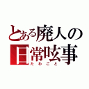 とある廃人の日常呟事（たわごと）