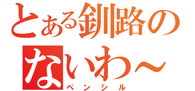 とある釧路のないわ～（ペンシル）