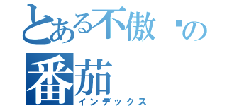 とある不傲娇の番茄（インデックス）