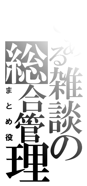 とある雑談の総合管理人（まとめ役）