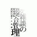 とある雑談の総合管理人（まとめ役）