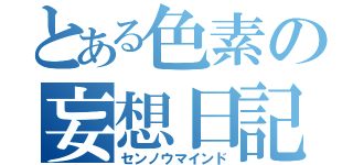 とある色素の妄想日記（センノウマインド）