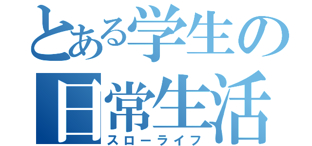 とある学生の日常生活（スローライフ）