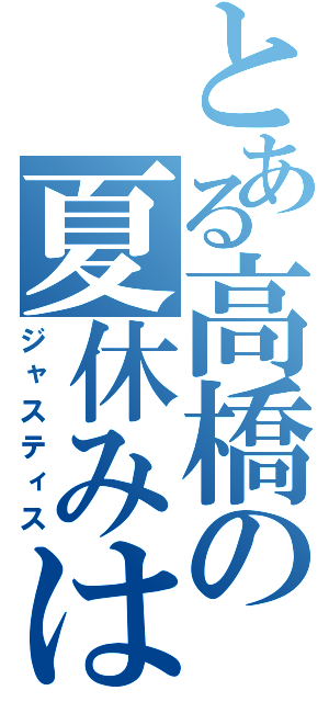 とある高橋の夏休みは（ジャスティス）