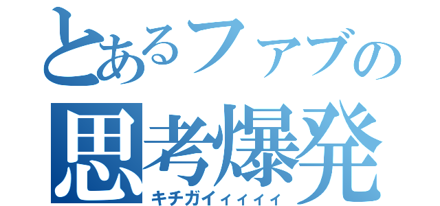 とあるファブの思考爆発（キチガイィィィィ）