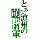 とある涼州の萌起將軍（この勝利こそ、正義の証！）