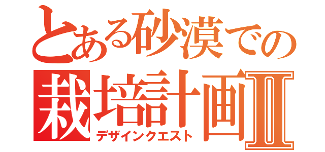 とある砂漠での栽培計画Ⅱ（デザインクエスト）