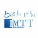 とあるＬＩＮＥのＩＭＴＴ（石川松崎加藤木村）