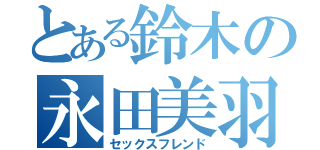 とある鈴木の永田美羽（セックスフレンド）