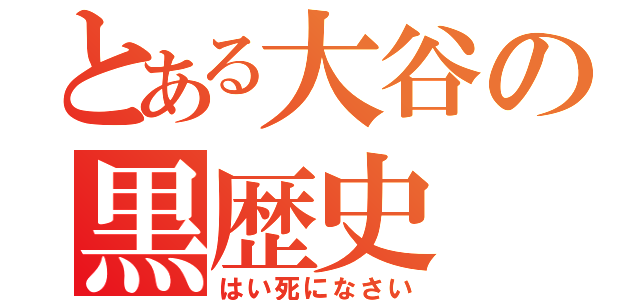 とある大谷の黒歴史（はい死になさい）