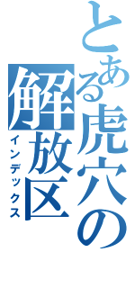 とある虎穴の解放区（インデックス）