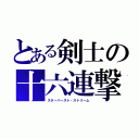 とある剣士の十六連撃（スターバースト・ストリーム）