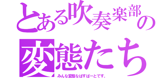 とある吹奏楽部の変態たち（みんな変態なばすぱーとです。）