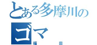 とある多摩川のゴマ（福田）