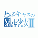 とあるキャスの暴走少女Ⅱ（綾瀬磨紀）