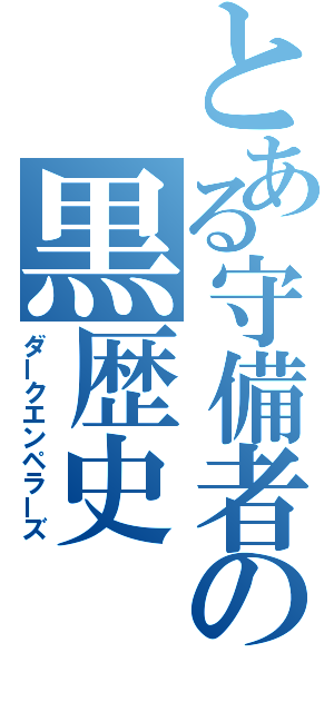 とある守備者の黒歴史（ダークエンペラーズ）